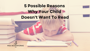 Child Not Reading 5 Possible Reasons Why Your Child Doesn't Want To Read | Wee Bookworms